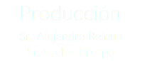 Producción
Sr. Alejandro Reinun
Sr. Carlos Crespo